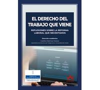 El Derecho del trabajo que viene: Reflexiones sobre la reforma laboral que necesitamos (Monografía)