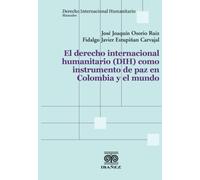 El derecho internacional humanitario (DIH) como instrumento de paz en Colombia y el mundo