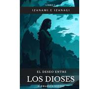 El deseo entre los dioses: Izanami e Izanagi (Spanish Edition): Un vínculo forjado en pasión y roto por la muerte