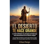 EL DESIERTO TE HACE GRANDE: La vida de Moisés: los principios del liderazgo más extraordinario de la historia antigua
