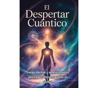 El Despertar Cuántico: Conecta con la Fuente Universal y eleva tu vibración: Energía espiritual y sanación holística para elevar tu frecuencia: Guía práctica de meditación y plenitud