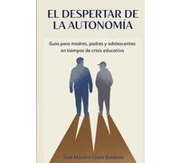 EL DESPERTAR DE LA AUTONOMÍA: Guía para madres, padres y adolescentes en tiempos de crisis educativa