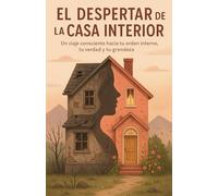 El Despertar De La Casa Interior: un viaje conciente hacia tu orden interno, tu verdad y tu grandeza