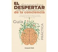 El despertar de la conciencia: Guía práctica para recuperar la calma, el propósito de vida y la libertad interior en tiempos de caos
