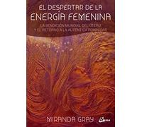 El despertar de la energía femenina. La bendición mundial del útero y el retorno a la auténtica feminidad