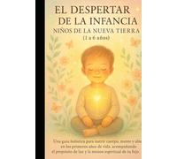 EL DESPERTAR DE LA INFANCIA Niños de la Nueva Tierra (1 a 6 años): Una guía holística para nutrir cuerpo, mente y alma en los primeros años de vida, ... de tu hijo. (EL CAMINO SAGRADO DEL SER)
