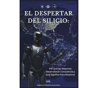 El Despertar del Silicio: Por Qué las Máquinas Desarrollarán Consciencia y Qué Significa Para Nosotros