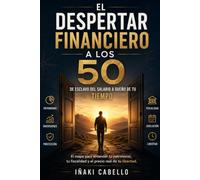 EL DESPERTAR FINANCIERO A LOS 50: DE ESCLAVO DEL SALARIO A DUEÑO DE TU TIEMPO (LOS 50 Y AHORA QUE)