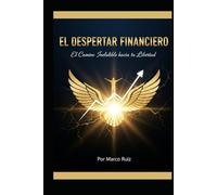 EL DESPERTAR FINANCIERO: El Camino Ineludible hacia tu Libertad (LA SAGA: TU VIAJE INELUDIBLE, Despierta tu mente, domina el capital y conquista tu libertad.)