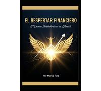 EL DESPERTAR FINANCIERO: El Camino Ineludible hacia tu Libertad (LA SAGA: TU VIAJE INELUDIBLE, Despierta tu mente, domina el capital y conquista tu libertad.)