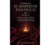EL DESPERTAR TÁNTRICO: Curso de Tantra Esencial: El Arte de Despertar la Energía, la Conexión y el Placer Consciente (VOLUMEN 1)