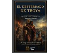 EL DESTERRADO DE TROYA. El viaje de Eneas y la fundación legendaria de Roma.: A partir de la epopeya de Publio Virgilio Marón