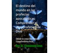 El destino del mundo en las profecías apocalípticas: Comprender el plan profético de Dios: desde la creación hasta el cumplimiento final. (Biblical End Times and Apocalyptic Prophecies)