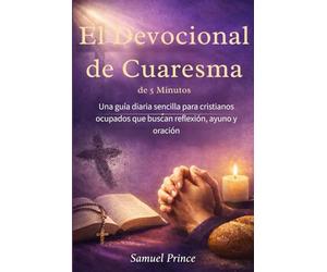 El Devocional de Cuaresma de 5 Minutos: Una guía diaria sencilla para cristianos ocupados que buscan reflexión, ayuno y oración