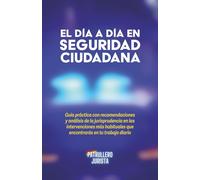 EL DÍA A DÍA EN SEGURIDAD CIUDADANA: Guía práctica con recomendaciones y análisis de la jurisprudencia en las intervenciones más habituales que encontrarás en tu trabajo diario