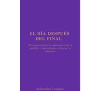 El Día Después del Final: Reconstruyendo la esperanza tras la pérdida y aprendiendo a honrar la ausencia