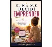 El día que decidí emprender: Cómo empezar de nuevo, recuperar tu confianza y construir el negocio que puede cambiar tu vida