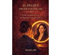 El día que decidí volver a mí: Una historia real de reconstrucción, autoestima y libertad después del maltrato