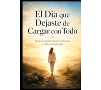 El Día que Dejaste de Cargar con Todo: Sanar el pasado, honrar tu historia y vivir con más paz