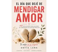 El día que deje de mendigar amor: 110 Reflexiones para quienes se cansaron de aceptar migajas