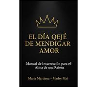 EL DÍA QUE DEJÉ DE MENDIGAR AMOR: Manual de Insurrección para el Alma de una Reina