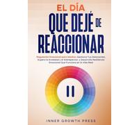 El Día Que Dejé de Reaccionar: Regulación Emocional para Adultos: Gestiona Tus Detonantes, Supera la Ansiedad y el Sobrepensar, y Desarrolla Resiliencia Emocional Que Funciona en la Vida Real