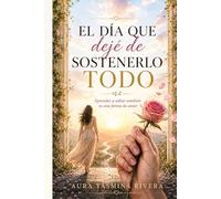 EL DÍA QUE DEJÉ DE SOSTENERLO TODO: Aprender a soltar también es una forma de amar