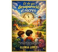 El día que desapareció el recreo: Todo parecía normal, hasta que el recreo nunca llegó - una aventura de amistad, valentía y esperanza