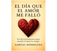 El día que el amor me falló: Un devocional para sanar cuando El amor te rompe