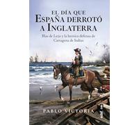 El día que España derrotó a Inglaterra. Blas de Lezo y la heroica defensa de Cartagena de Indias (Crónicas de la historia)