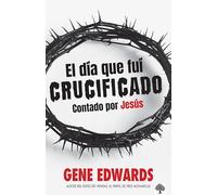 El dia que fui crucificado: Contado por Jesús / The Day I Was Crucified: As Told by Christ Himself: Contado por Jesús / As Told by Christ Himself