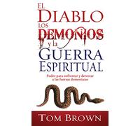 El Diablo los Demonios y la Guerra Espiritual: Poder Para Enfrentar y Derrotar A las Fuerzas Demoniacas