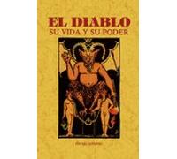 El diablo. Su vida y su poder (toda su historia y vicisitudes)