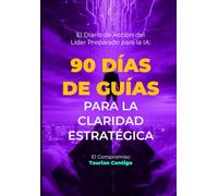 El Diario de Acción del Líder Preparado para la IA: 90 Días de Guías: para la Claridad Estratégica