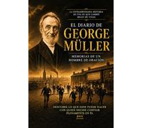El diario de George Müller: memorias de un hombre de oración: Cómo un hombre de fe confió en Dios para todo y vio miles de oraciones contestadas