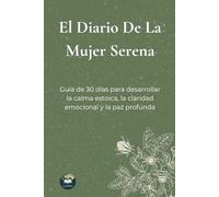 El Diario De La Mujer Serena: Guía de 30 días para desarrollar la calma estoica, la claridad emocional y la paz profunda.