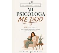 El Diario de Terapia, Mi Psicóloga Me Dijo: 121 sesiones para sanar, soltar el pasado, reconstruir tu confianza y vivir sin culpa constante