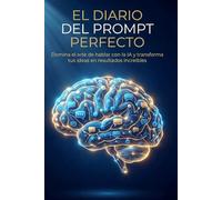 El Diario del Prompt Perfecto, aprender a escribir prompts efectivos: Domina el arte de hablar con la IA y transforma tus ideas en resultados increíbles. Guía práctica