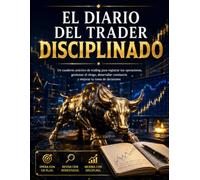 EL DIARIO DEL TRADER DISCIPLINADO: Un cuaderno práctico de trading para registrar tus operaciones, gestionar el riesgo, desarrollar constancia y mejorar tu toma de decisiones