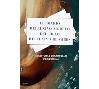 El Diario Reflexivo Modelo del Ciclo Reflexivo de Gibbs: Escritura y desarrollo profesional