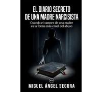 El Diario Secreto de una Madre Narcisista: Cuando el «amor» de una madre es la forma más cruel del abuso (Diarios de abuso)