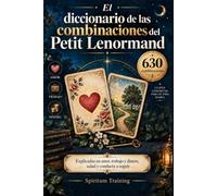 El diccionario de las combinaciones del Petit Lenormand: Las 630 combinaciones de dos cartas, explicadas en amor, trabajo y dinero, salud y conducta a seguir