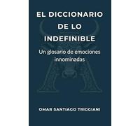 EL DICCIONARIO DE LO INDEFINIBLE.: Un glosario de emociones innominadas.