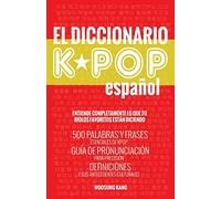 El Diccionario KPOP (Espanol): 500 Palabras Y Frases Esenciales De KPOP, Dramas Y Peliculas Coreanos (The K-Pop Dictionary)