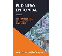 El Dinero En Tu Vida: 100 Consejos Para Lograr Bienestar Financiero