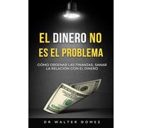 El Dinero No Es El Problema: Como ordenar las finanzas y sanar la relacion con el dinero