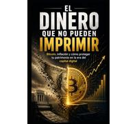 EL DINERO QUE NO PUEDEN IMPRIMIR: Bitcoin, inflación y cómo proteger tu patrimonio en la era del capital digital