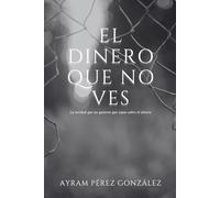 El dinero que no ves: La verdad que no quieren que sepas sobre el dinero: 2 (Anarcocapitalismo y Parasitocracia)