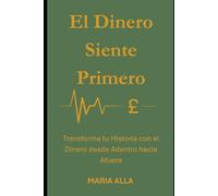 El Dinero Siente Primero: Transforma tu Historia con el Dinero desde Adentro hacia Afuera