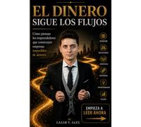 El Dinero Sigue los Flujos: Cómo piensan los emprendedores que construyen empresas imposibles de detener